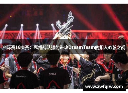 洲际赛18决赛：惠州战队强势进攻DreamTeam的扣人心弦之战